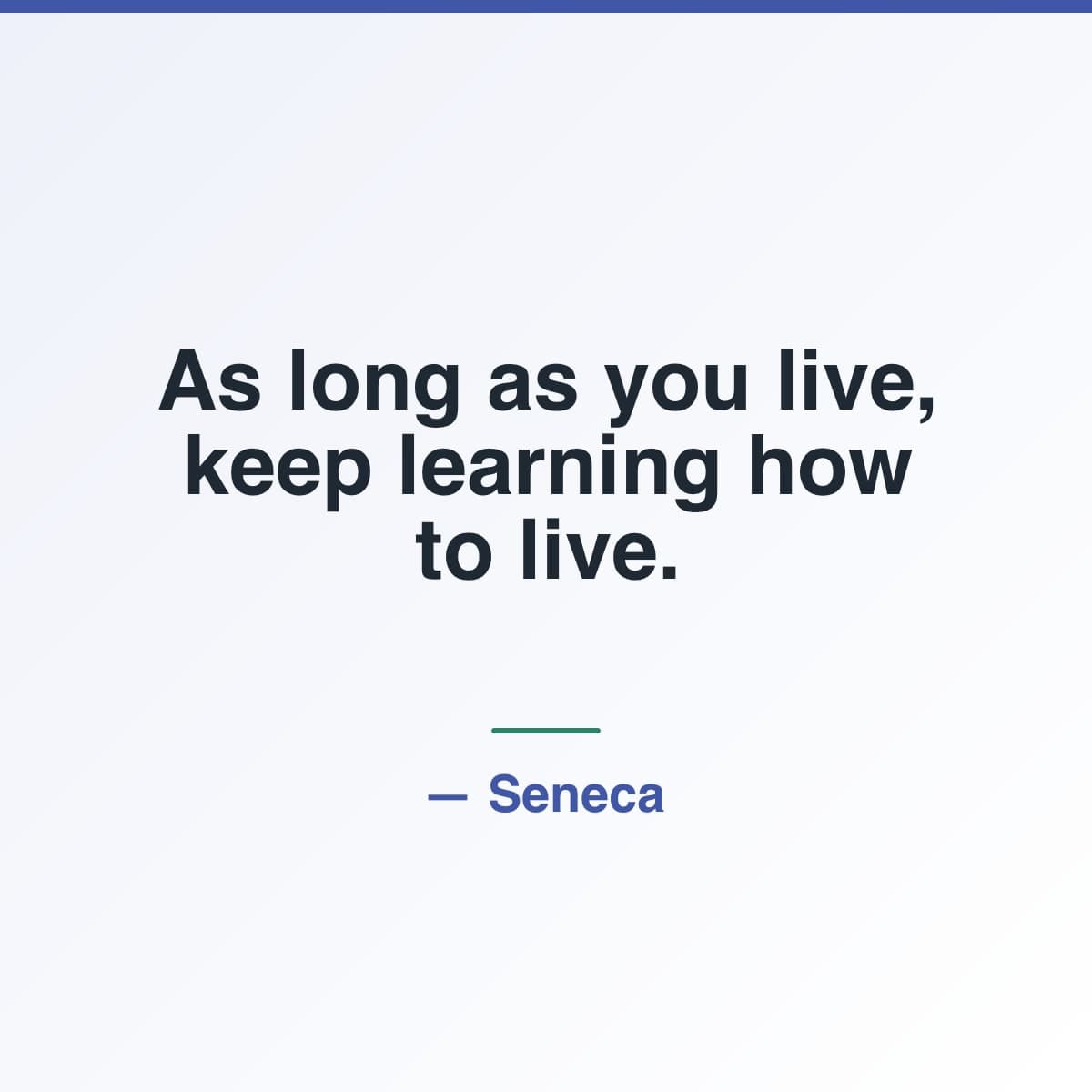 Quote card: As long as you live, keep learning how to live. Seneca